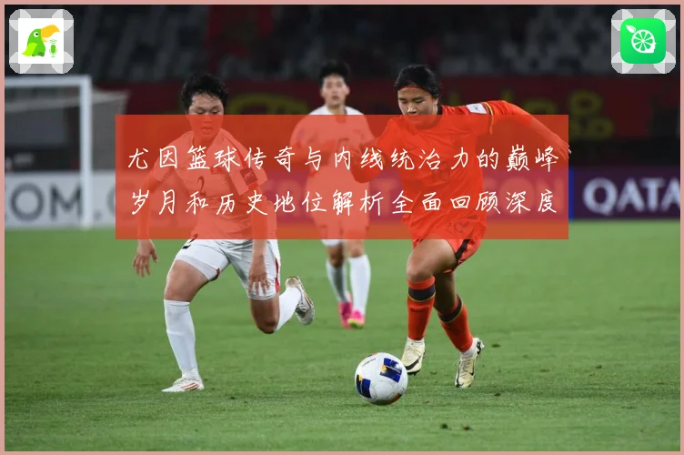 尤因篮球传奇与内线统治力的巅峰岁月和历史地位解析全面回顾深度：最新赛事动态与深度分析