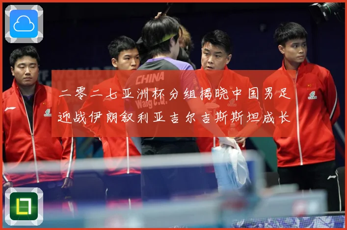 二零二七亚洲杯分组揭晓中国男足迎战伊朗叙利亚吉尔吉斯斯坦成长观察：最新赛事动态与深度分析