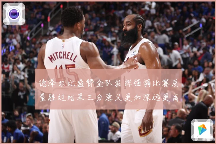 德泽尔比盛赞全队发挥强调比赛质量胜过结果三分意义更加深远更高战术观察：最新赛事动态与深度分析