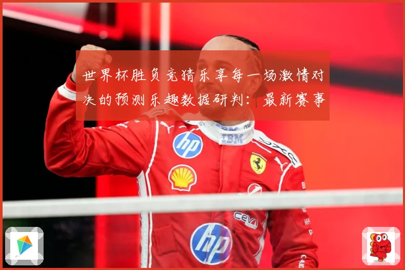 世界杯胜负竞猜乐享每一场激情对决的预测乐趣数据研判：最新赛事动态与深度分析