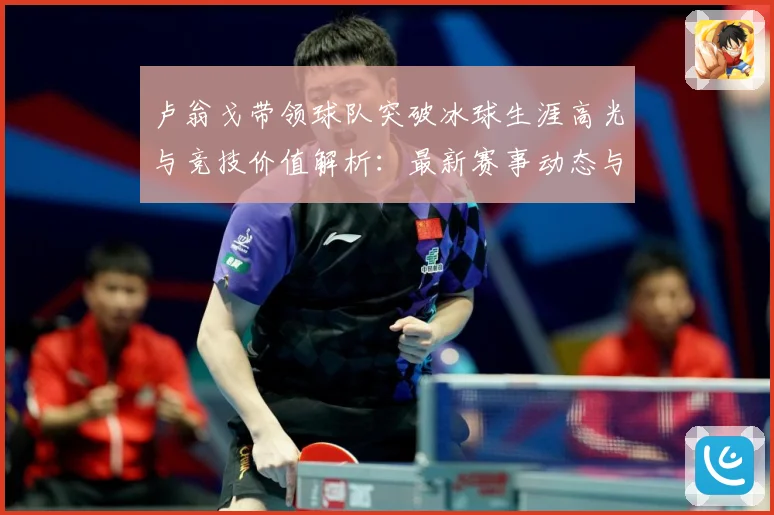 卢翁戈带领球队突破冰球生涯高光与竞技价值解析：最新赛事动态与深度分析