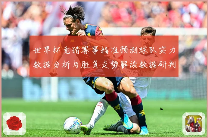 世界杯竞猜赛事精准预测球队实力数据分析与胜负走势解读数据研判：最新赛事动态与深度分析