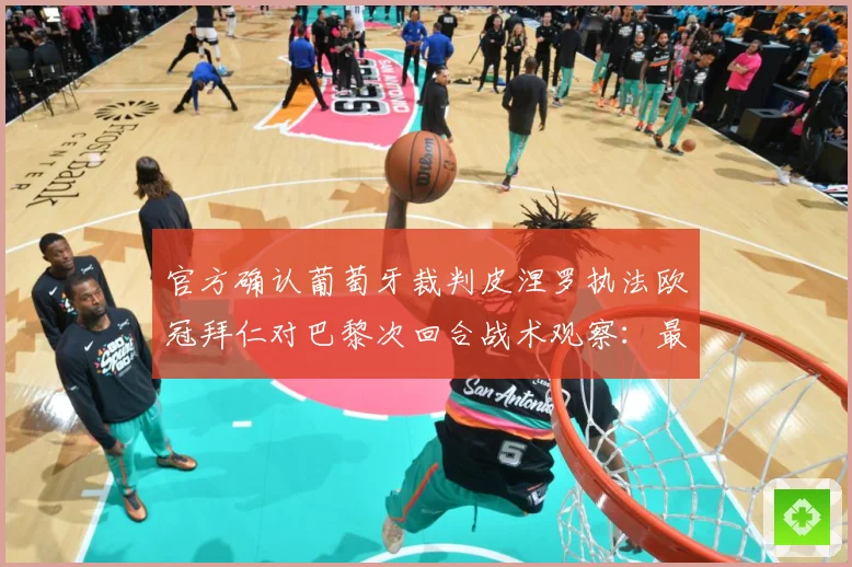 官方确认葡萄牙裁判皮涅罗执法欧冠拜仁对巴黎次回合战术观察：最新赛事动态与深度分析