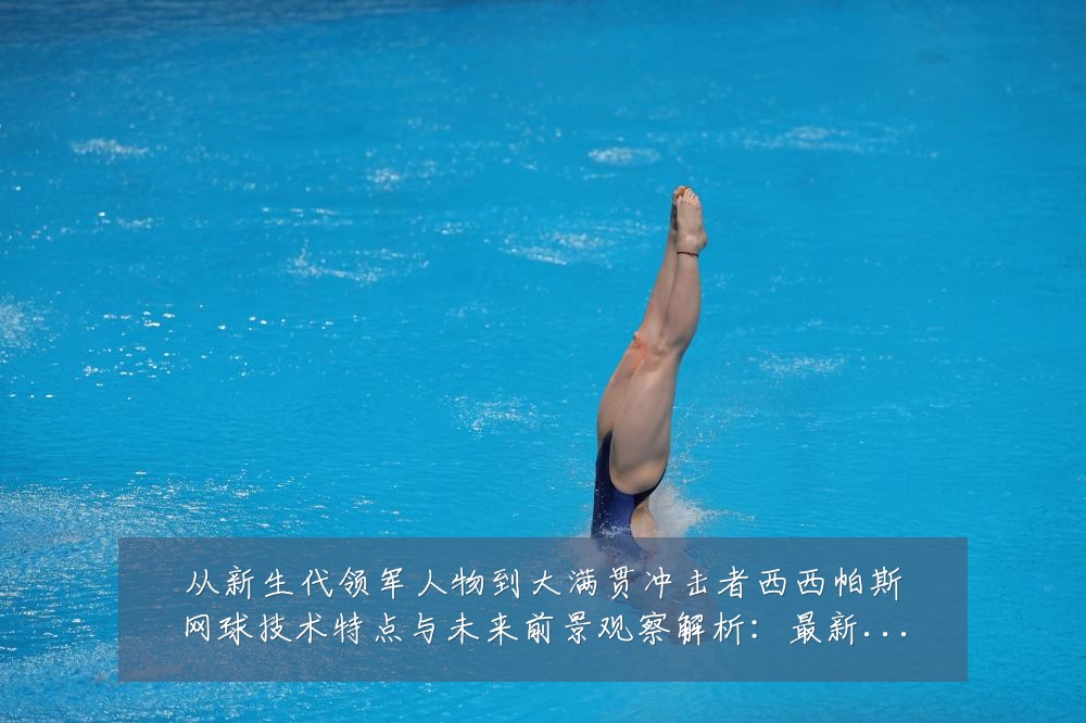 从新生代领军人物到大满贯冲击者西西帕斯网球技术特点与未来前景观察解析：最新赛事动态与深度分析