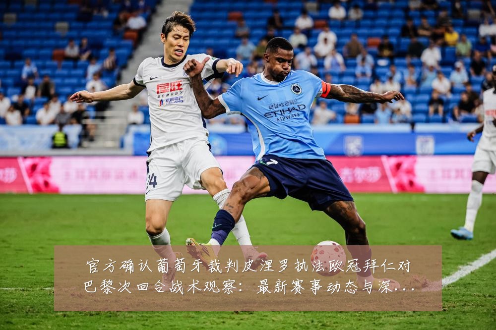 官方确认葡萄牙裁判皮涅罗执法欧冠拜仁对巴黎次回合战术观察：最新赛事动态与深度分析